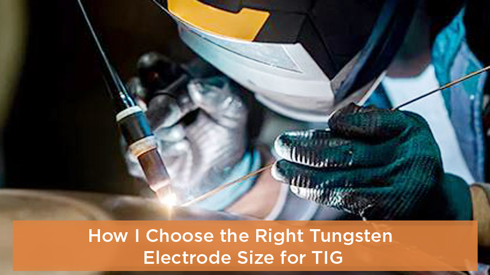 How I Choose the Right Tungsten Electrode Size for TIG